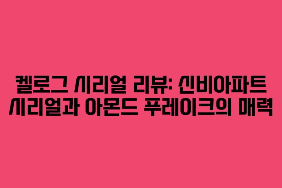 켈로그 시리얼 리뷰: 신비아파트 시리얼과 아몬드 푸레이크의 매력