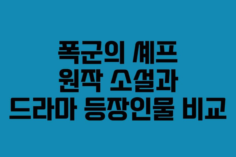 폭군의 셰프 원작 소설과 드라마 등장인물 비교