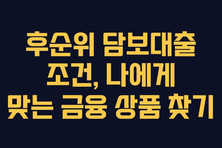 후순위 담보대출 조건, 나에게 맞는 금융 상품 찾기