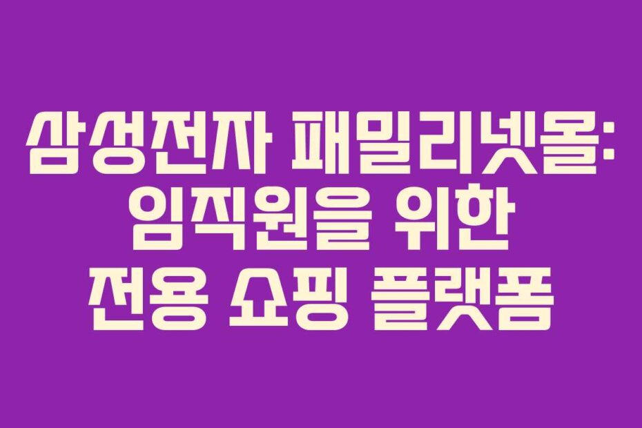 삼성전자 패밀리넷몰: 임직원을 위한 전용 쇼핑 플랫폼