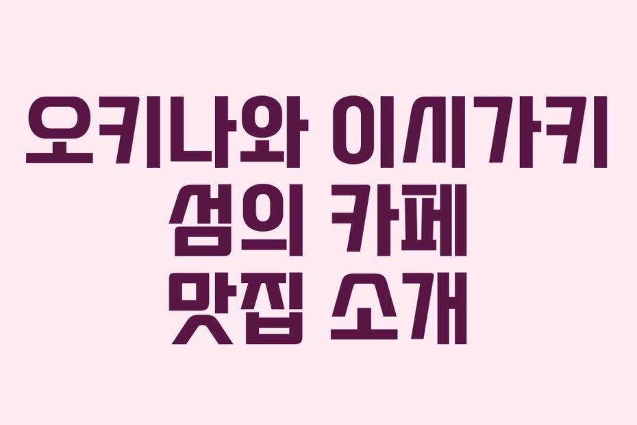 오키나와 이시가키 섬의 카페 맛집 소개