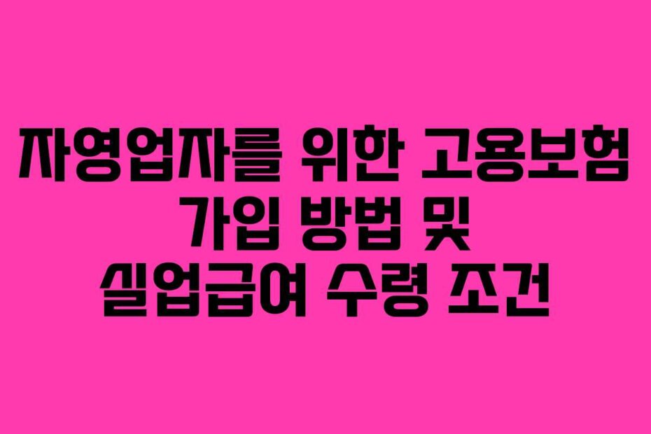 자영업자를 위한 고용보험 가입 방법 및 실업급여 수령 조건