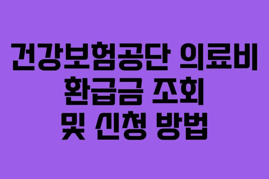 건강보험공단 의료비 환급금 조회 및 신청 방법