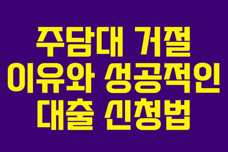 주담대 거절 이유와 성공적인 대출 신청법