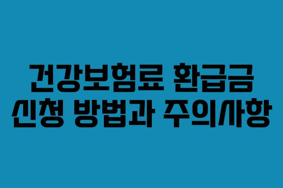 건강보험료 환급금 신청 방법과 주의사항