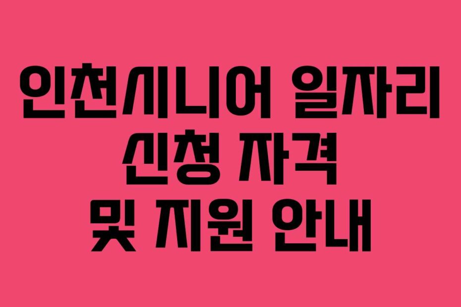 인천시니어 일자리 신청 자격 및 지원 안내
