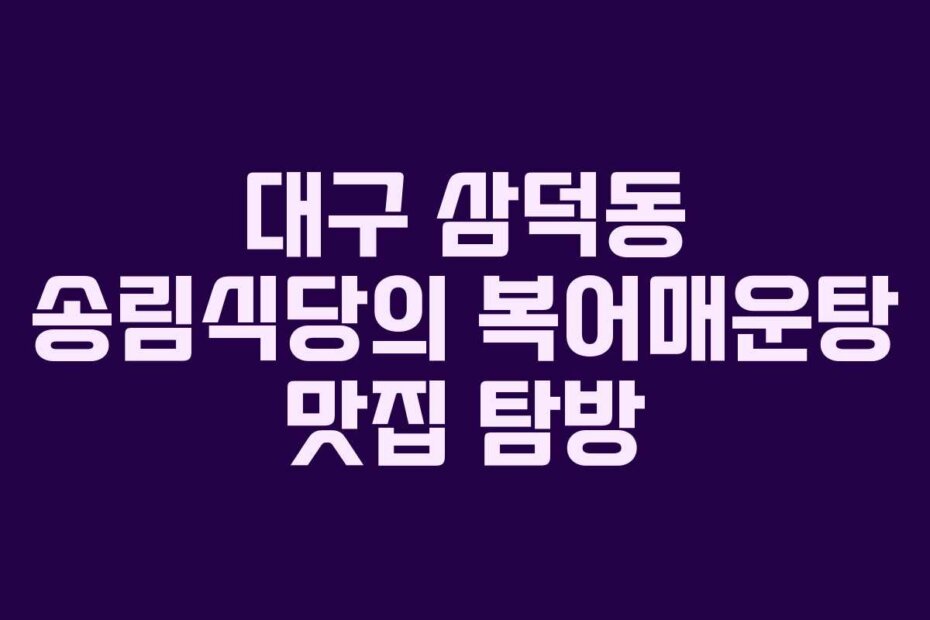 대구 삼덕동 송림식당의 복어매운탕 맛집 탐방