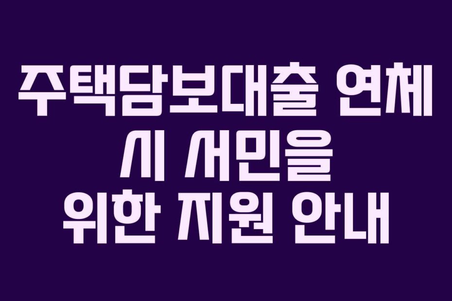 주택담보대출 연체 시 서민을 위한 지원 안내