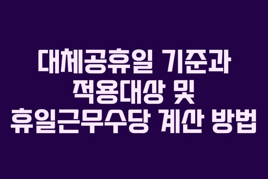 대체공휴일 기준과 적용대상 및 휴일근무수당 계산 방법