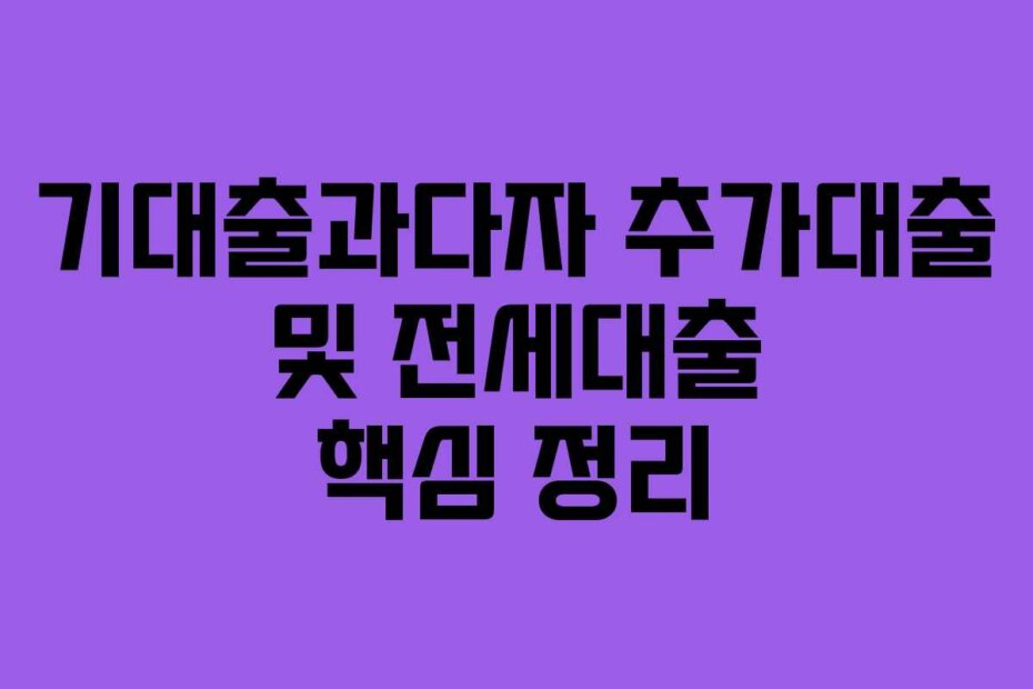 기대출과다자 추가대출 및 전세대출 핵심 정리