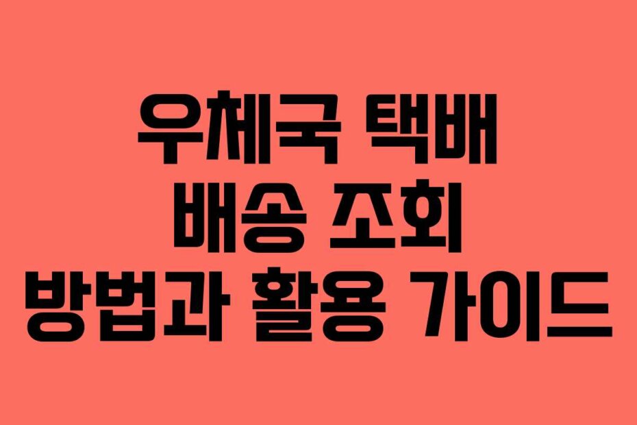 우체국 택배 배송 조회 방법과 활용 가이드