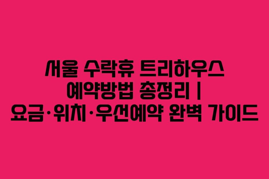 서울 수락휴 트리하우스 예약방법 총정리 | 요금·위치·우선예약 완벽 가이드