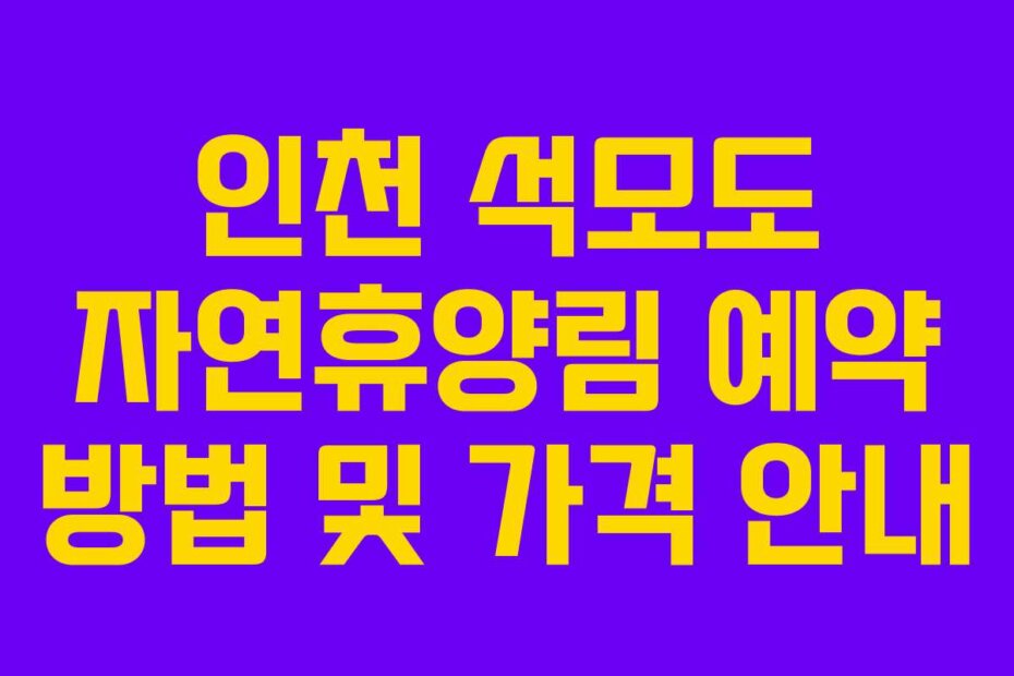 인천 석모도 자연휴양림 예약 방법 및 가격 안내