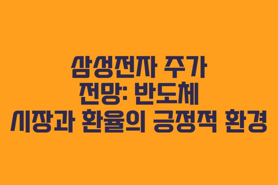 삼성전자 주가 전망: 반도체 시장과 환율의 긍정적 환경