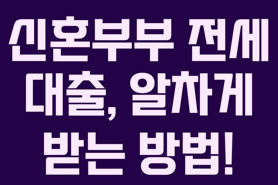 신혼부부 전세 대출, 알차게 받는 방법!