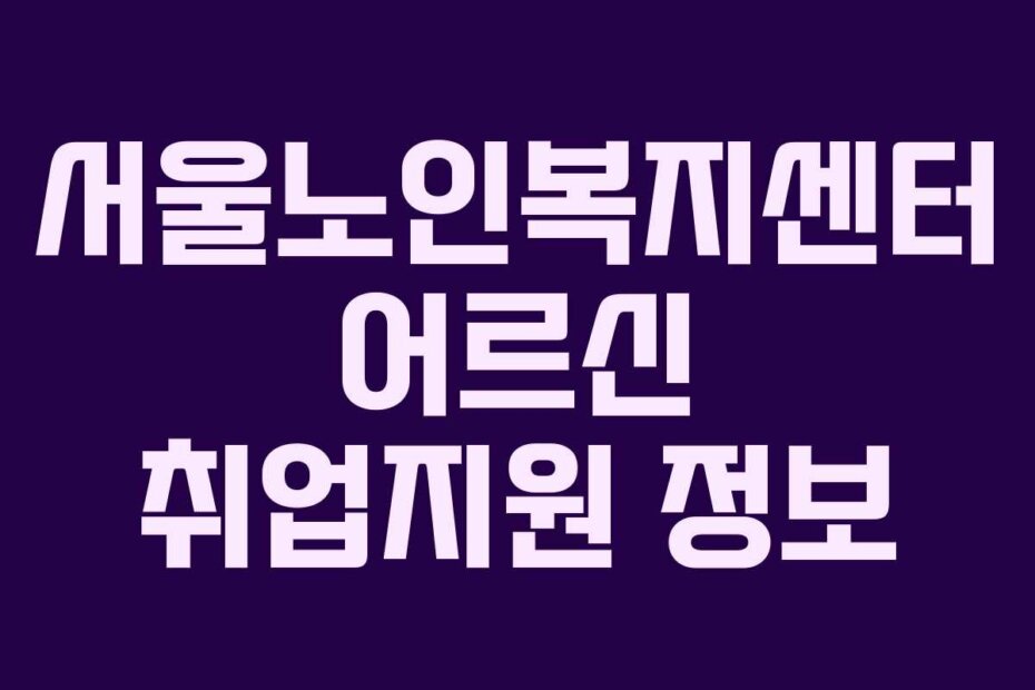 서울노인복지센터 어르신 취업지원 정보