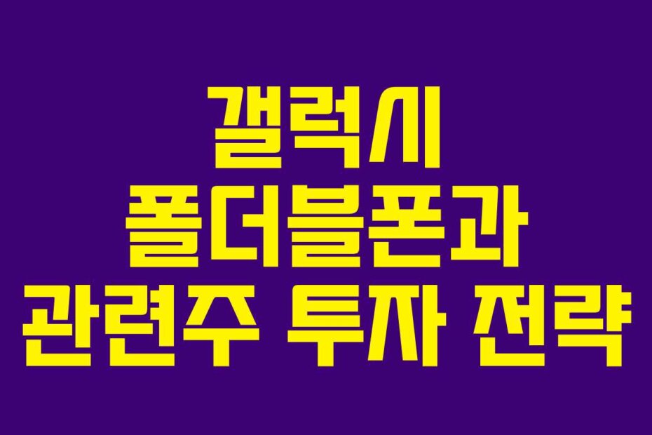 갤럭시 폴더블폰과 관련주 투자 전략