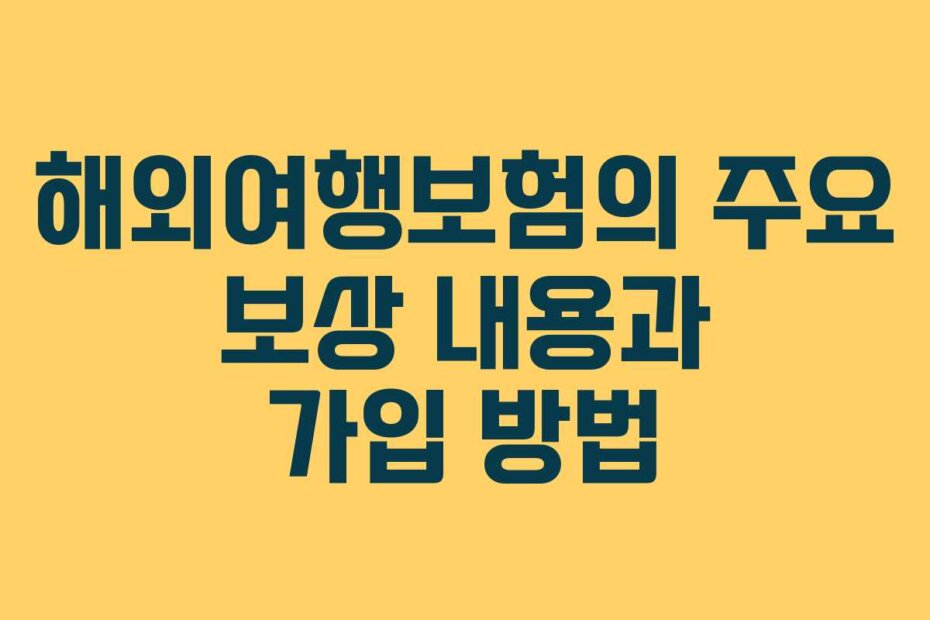 해외여행보험의 주요 보상 내용과 가입 방법