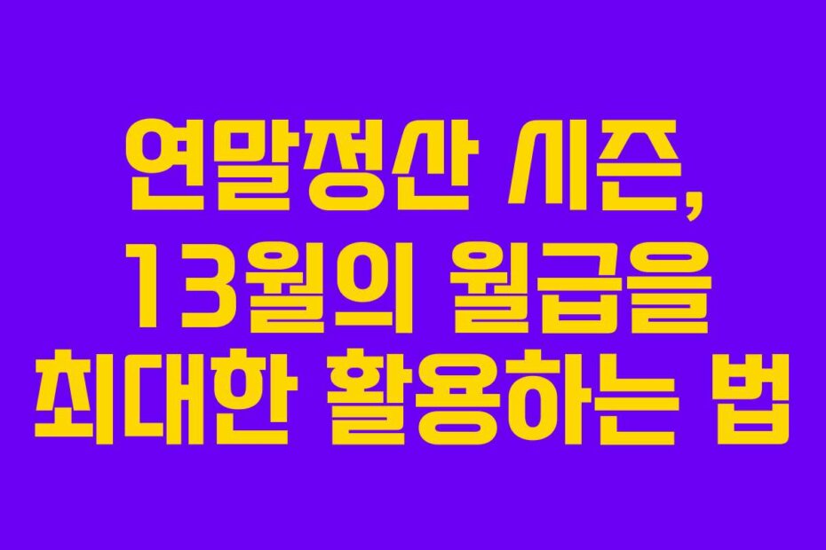 연말정산 시즌, 13월의 월급을 최대한 활용하는 법