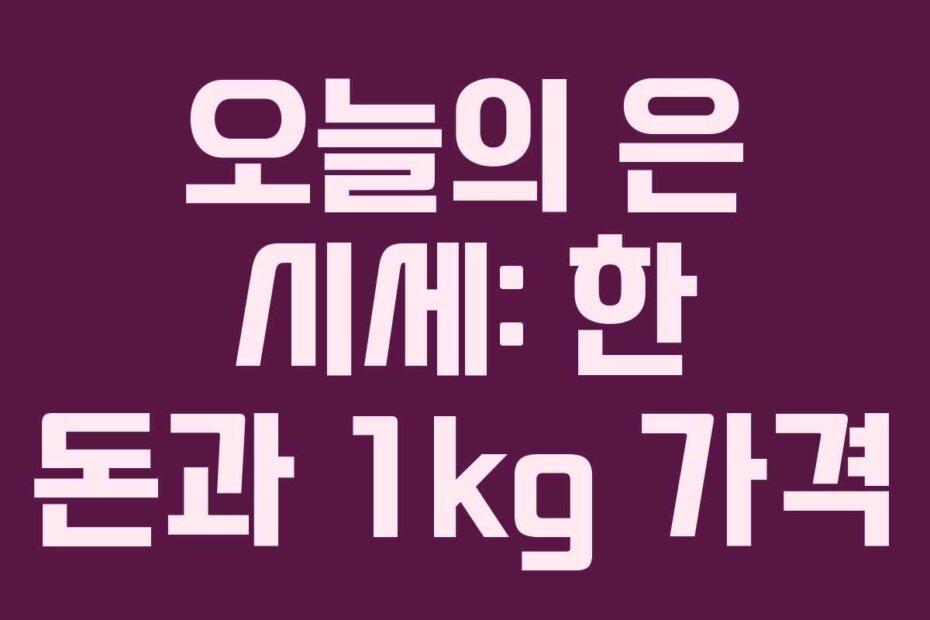 오늘의 은 시세: 한 돈과 1kg 가격