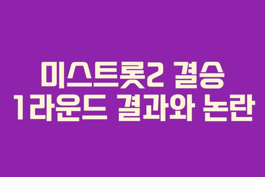 미스트롯2 결승 1라운드 결과와 논란