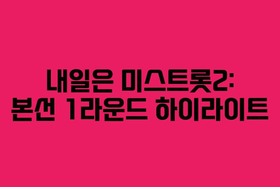 내일은 미스트롯2: 본선 1라운드 하이라이트