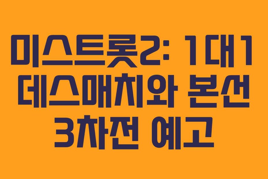 미스트롯2: 1대1 데스매치와 본선 3차전 예고