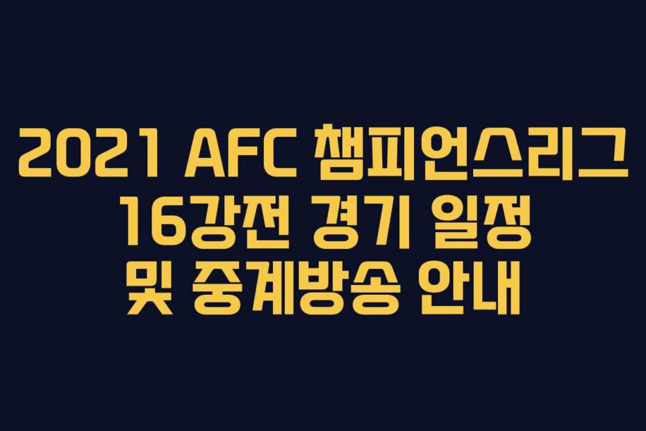 2021 AFC 챔피언스리그 16강전 경기 일정 및 중계방송 안내