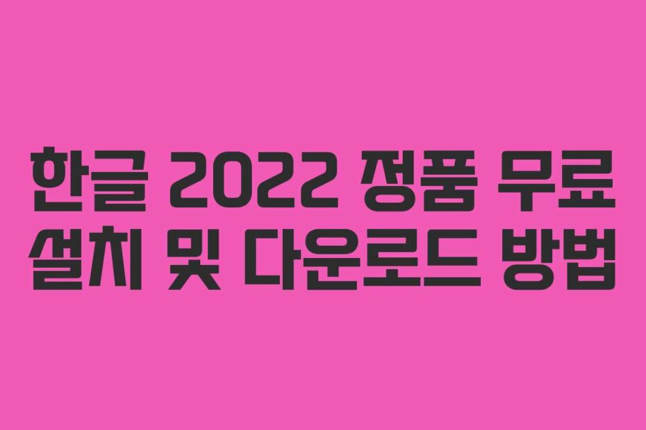한글 2022 정품 무료 설치 및 다운로드 방법