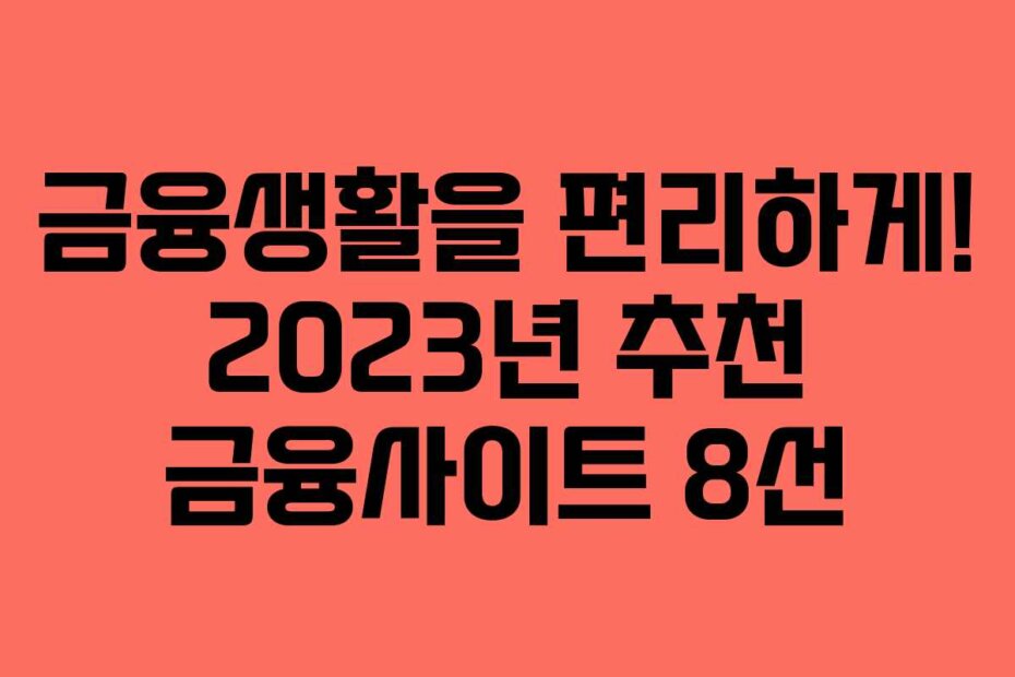 금융생활을 편리하게! 2023년 추천 금융사이트 8선