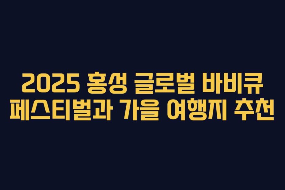 2025 홍성 글로벌 바비큐 페스티벌과 가을 여행지 추천