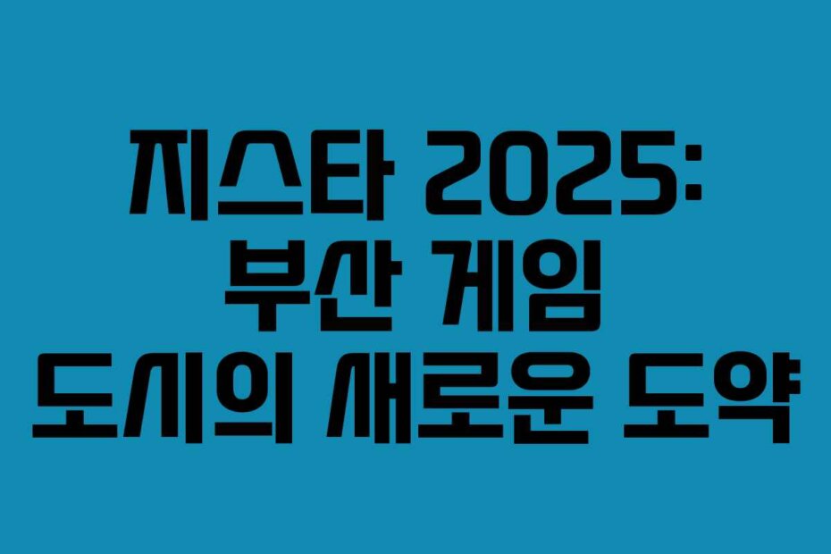 지스타 2025: 부산 게임 도시의 새로운 도약