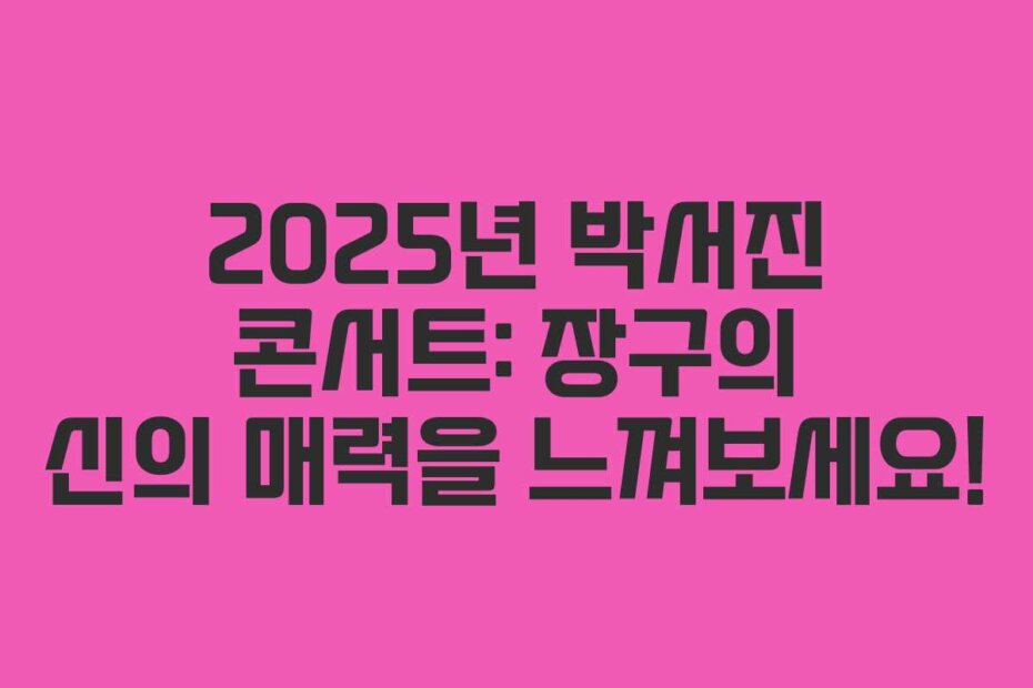 2025년 박서진 콘서트: 장구의 신의 매력을 느껴보세요!