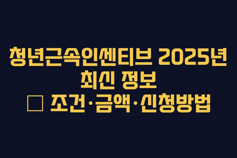 청년근속인센티브 2025년 최신 정보 – 조건·금액·신청방법