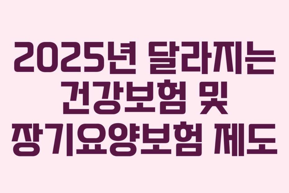 2025년 달라지는 건강보험 및 장기요양보험 제도