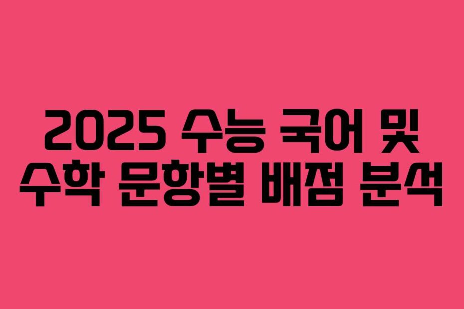 2025 수능 국어 및 수학 문항별 배점 분석