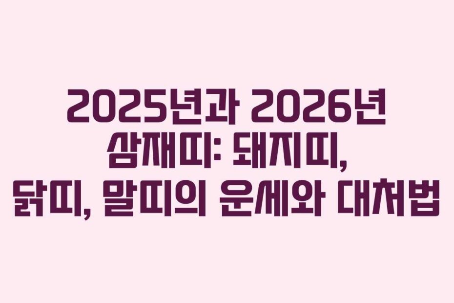 2025년과 2026년 삼재띠: 돼지띠, 닭띠, 말띠의 운세와 대처법