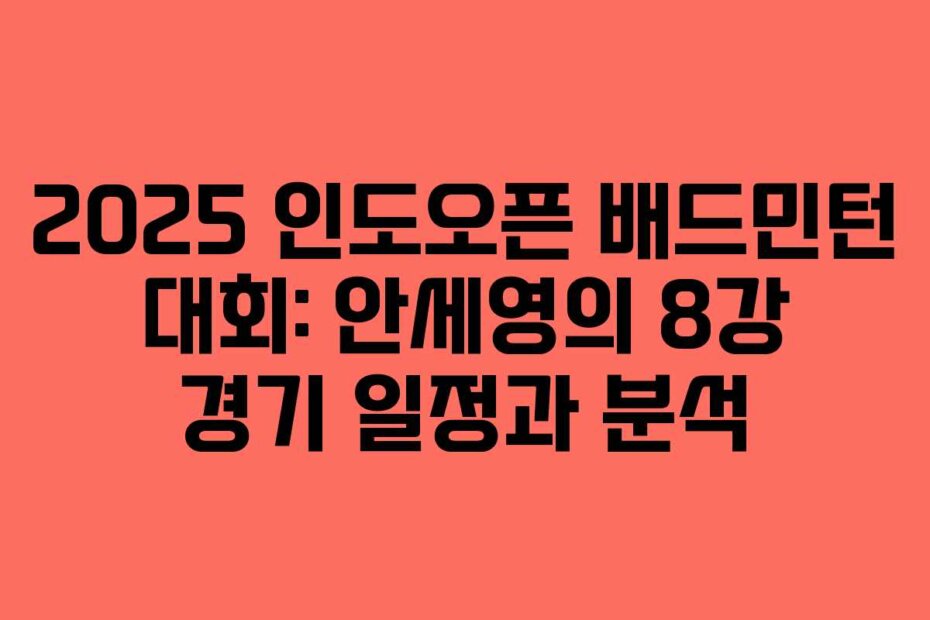 2025 인도오픈 배드민턴 대회: 안세영의 8강 경기 일정과 분석 2025 인도오픈 배드민턴 대회: 안세영의 8강 경기 일정과 분석