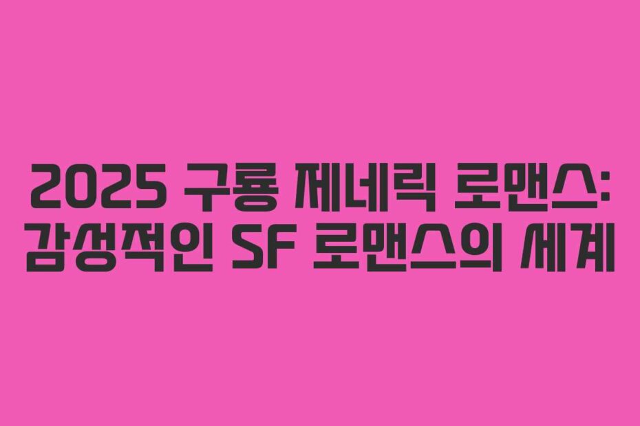 2025 구룡 제네릭 로맨스: 감성적인 SF 로맨스의 세계