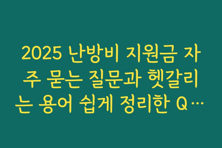 2025 난방비 지원금 자주 묻는 질문과 헷갈리는 용어 쉽게 정리한 QnA 모음