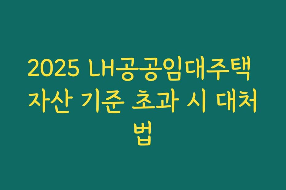 2025 LH공공임대주택 자산 기준 초과 시 대처법