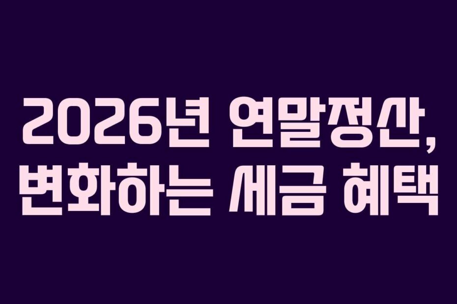2026년 연말정산, 변화하는 세금 혜택