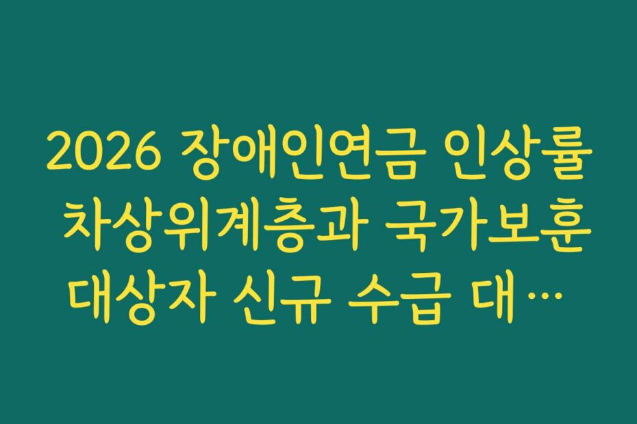 2026 장애인연금 인상률 차상위계층과 국가보훈대상자 신규 수급 대상자 포함 내용