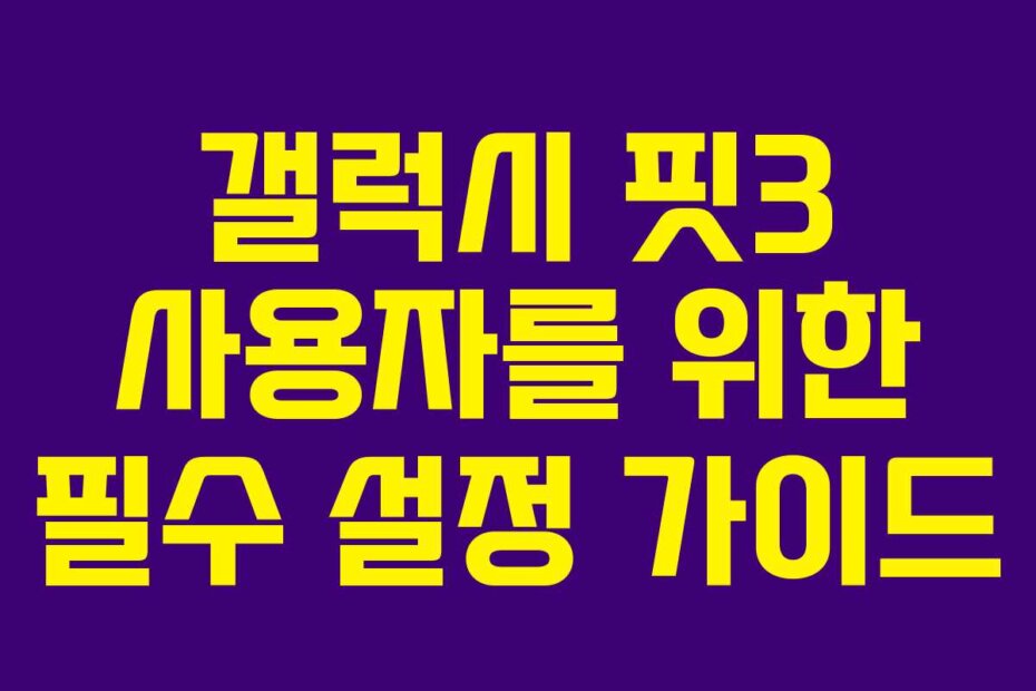 갤럭시 핏3 사용자를 위한 필수 설정 가이드