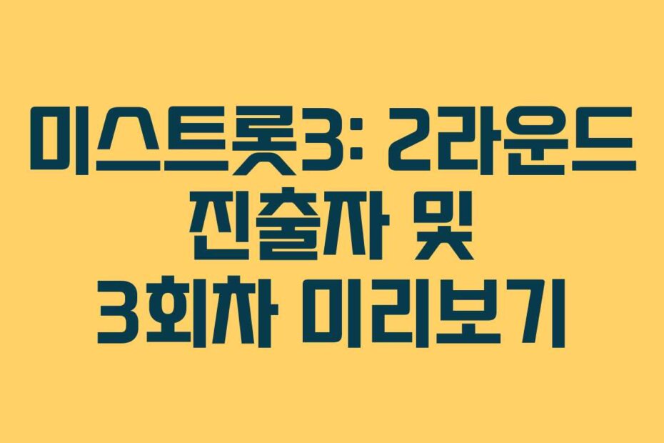 미스트롯3: 2라운드 진출자 및 3회차 미리보기