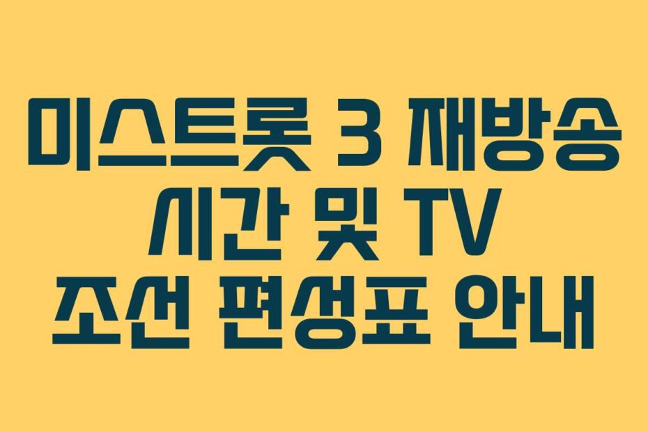 미스트롯 3 재방송 시간 및 TV 조선 편성표 안내