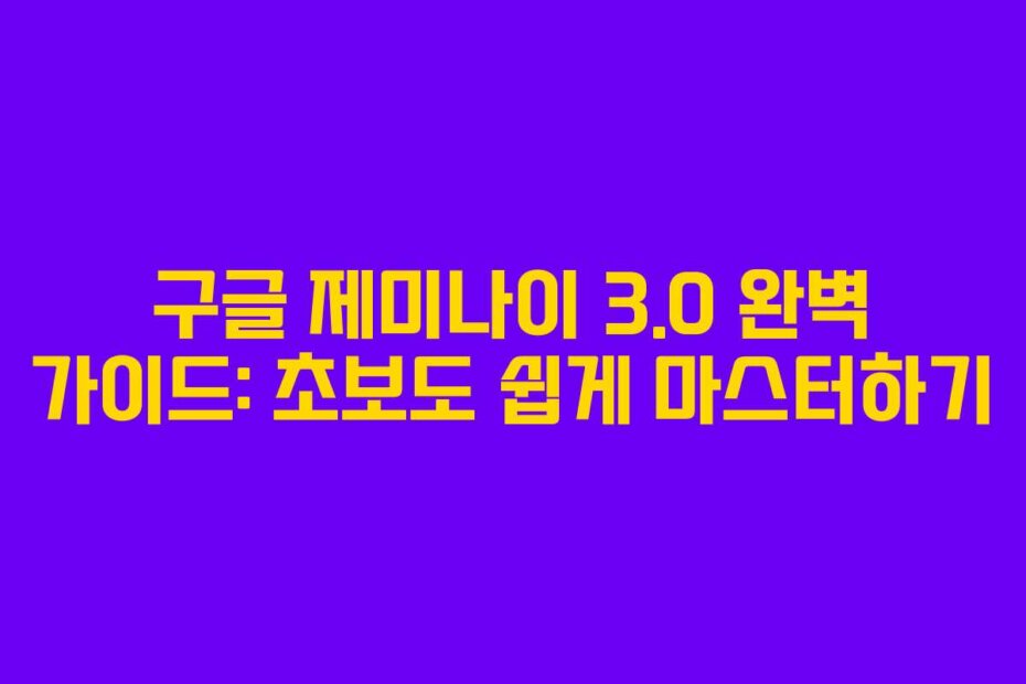 구글 제미나이 3.0 완벽 가이드: 초보도 쉽게 마스터하기