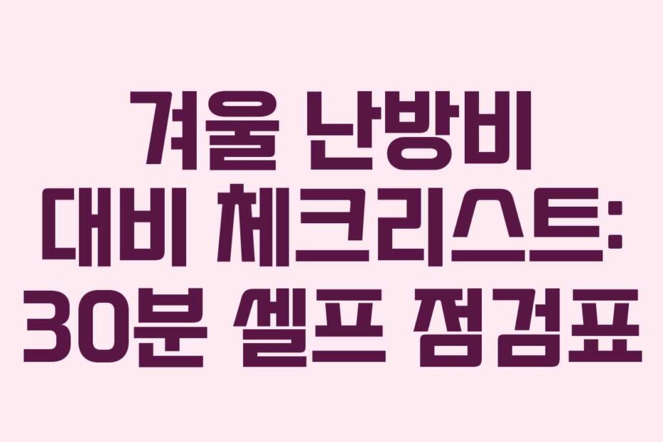 겨울 난방비 대비 체크리스트: 30분 셀프 점검표