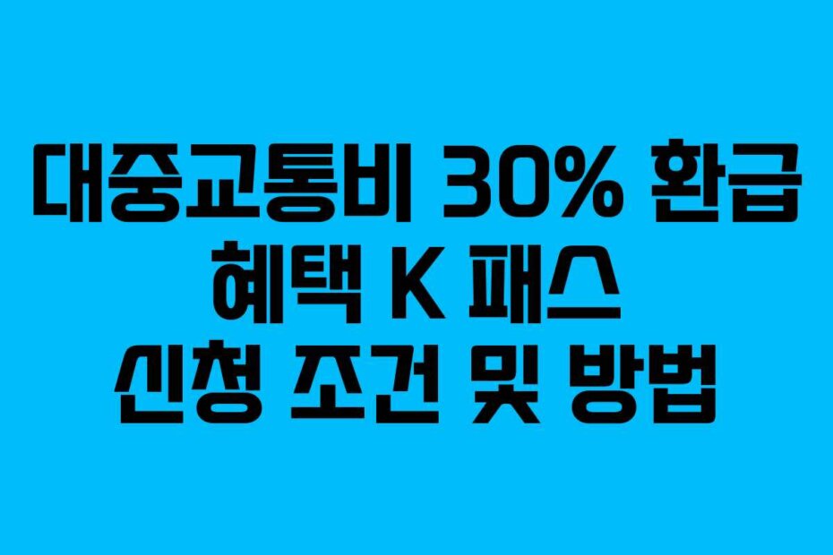 대중교통비 30% 환급 혜택 K 패스 신청 조건 및 방법