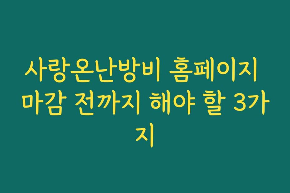사랑온난방비 홈페이지 마감 전까지 해야 할 3가지